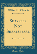 Shaksper Not Shakespeare (Classic Reprint)