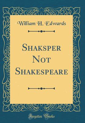 Shaksper Not Shakespeare (Classic Reprint) - Edwards, William H