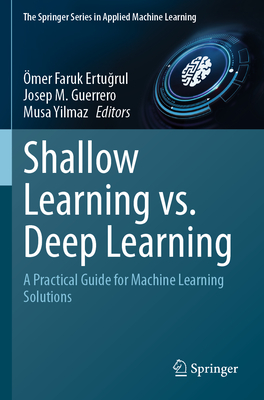 Shallow Learning vs. Deep Learning: A Practical Guide for Machine Learning Solutions - Ertugrul, �mer Faruk (Editor), and Guerrero, Josep M (Editor), and Yilmaz, Musa (Editor)