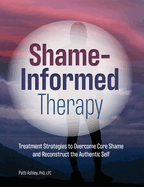 Shame-Informed Therapy: Treatment Strategies to Overcome Core Shame and Reconstruct the Authentic Self