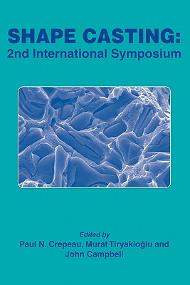 Shape Casting: 2nd International Symposium - Crepeau, Paul N (Editor), and Tiryakio�lu, Murat (Editor), and Campbell, John (Editor)