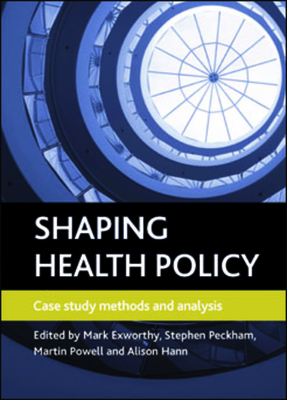 Shaping Health Policy: Case Study Methods and Analysis - Exworthy, Mark (Editor), and Peckham, Stephen (Editor), and Powell, Martin (Editor)
