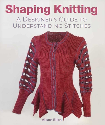 Shaping Knitting: A Designers Guide to Understanding Stitches - Ellen, Alison