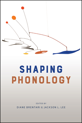 Shaping Phonology - Brentari, Diane, Professor (Editor), and Lee, Jackson L (Editor)