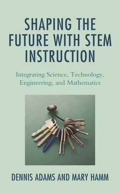 Shaping the Future with Stem Instruction: Integrating Science, Technology, Engineering, Mathematics - Adams, Dennis, and Hamm, Mary
