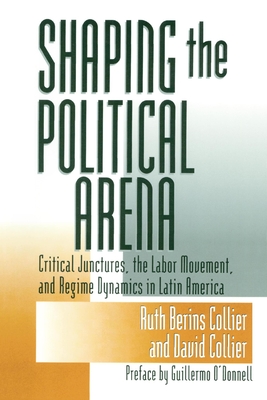 Shaping the Political Arena - Collier, Ruth Berins, and Collier, David, and O'Donnell, Guillermo (Preface by)