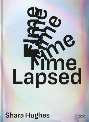 Shara Hughes: Time Lapsed - Luzern, Kunstmuseum (Editor), and Presenhuber, Galerie Eva (Editor), and Hughes, Shara