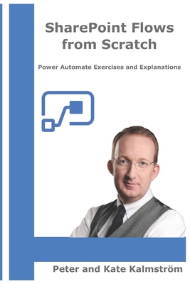 SharePoint Flows from Scratch: Automate SharePoint business processes with Microsoft Flow - Kalmstr�m, Kate, and Kalmstr�m, Peter