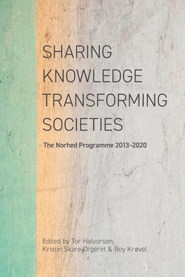 Sharing Knowledge, Transforming Societies: The Norhed Programme 2013-2020 - Halvorsen, Tor (Editor), and Orgeret, Kristin Skare (Editor), and Kr�vel, Roy (Editor)