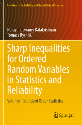 Sharp Inequalities for Ordered Random Variables in Statistics and Reliability: Volume I: Standard Order Statistics - Balakrishnan, Narayanaswamy, and Rychlik, Tomasz