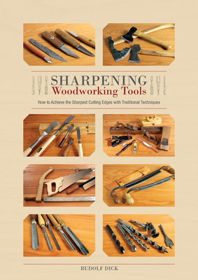 Sharpening Woodworking Tools: How to Achieve the Sharpest Cutting Edges with Traditional Techniques - Dick, Rudolf