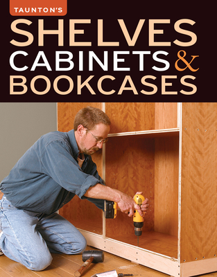 Shelves, Cabinets & Bookcases - Fine Homebuilding, Editors Of (Editor), and Fine Woodworking, Editors Of (Editor)
