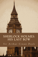 Sherlock Holmes: His Last Bow: The Complete & Unabridged Classic Edition
