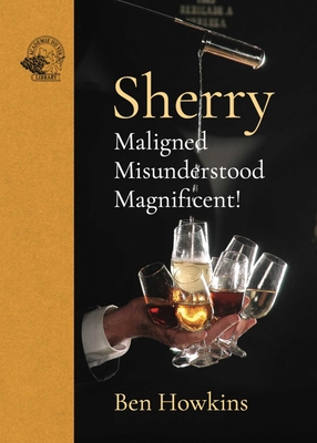 Sherry: Maligned*Misunderstood*Magnificent! - Howkins, Ben