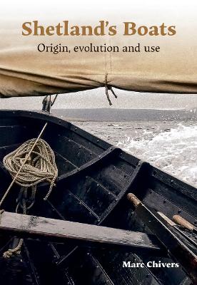 Shetland's Boats: Origin, evolution and use - Chivers, Marc