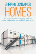 Shipping Container Homes: The complete guide to shipping container homes, tiny houses, and container home plans!