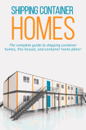 Shipping Container Homes: The complete guide to shipping container homes, tiny houses, and container home plans!