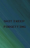 Shit I Keep Forgetting: Small Password Log Book With Alphabetical Tabs, Address Website & Password Record Manager, Reminder Organizer Journal