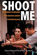 Shoot Me: Independent Filmmaking from Creative Concept to Rousing Release