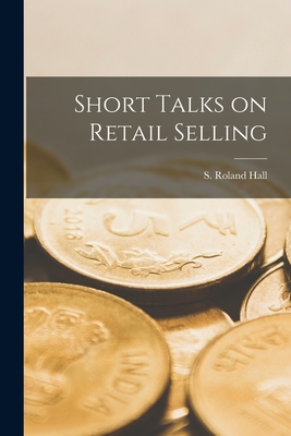 Short Talks on Retail Selling - Hall, S Roland