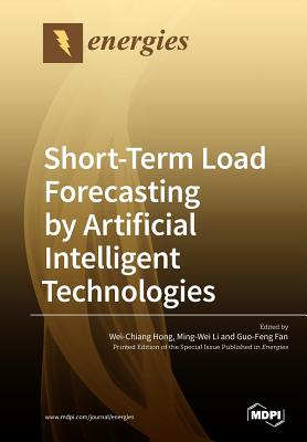 Short-Term Load Forecasting by Artificial Intelligent Technologies - Hong, Wei-Chiang (Guest editor), and Li, Ming-Wei (Guest editor), and Fan, Guo-Feng (Guest editor)