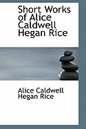 Short Works of Alice Caldwell Hegan Rice
