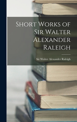 Short Works of Sir Walter Alexander Raleigh - Raleigh, Walter Alexander, Sir