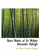 Short Works of Sir Walter Alexander Raleigh