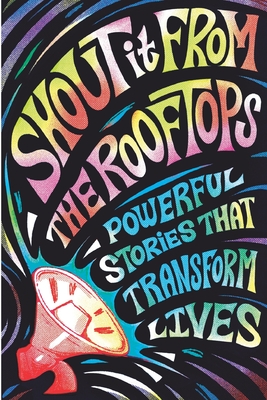 Shout It From The Rooftops: Powerful Stories That Transform Lives - Amanda, Ruth, and Baskette, Kathryn, and Craine, Ellen