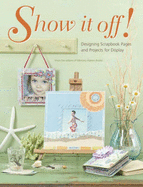 Show It Off!: Designing Scrapbook Pages and Projects for Display - Memory Makers Books (Editor)