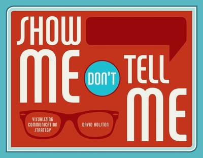 Show Me, Don't Tell Me: Visualizing Communication Strategy - Holston, Dave