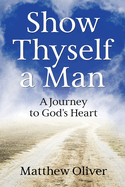 Show Thyself a Man: A Journey to God's Heart