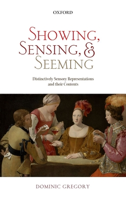 Showing, Sensing, and Seeming: Distinctively Sensory Representations and their Contents - Gregory, Dominic