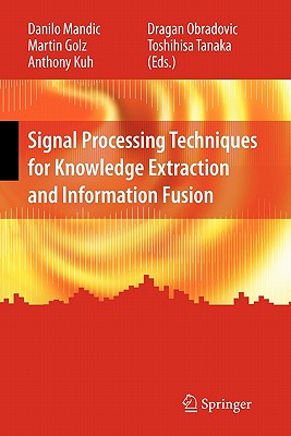 Signal Processing Techniques for Knowledge Extraction and Information Fusion - Mandic, Danilo (Editor), and Golz, Martin (Editor), and Kuh, Anthony (Editor)