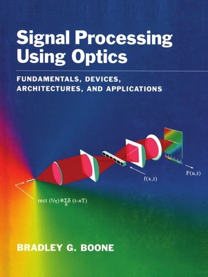 Signal Processing Using Optics: Fundamentals, Devices, Architectures, and Applications - Boone, Bradley G