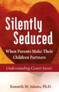 Silently Seduced: When Parents Make Their Children Partners - Understanding Covert Incest
