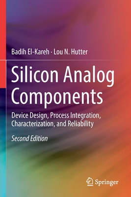 Silicon Analog Components: Device Design, Process Integration, Characterization, and Reliability - El-Kareh, Badih, and Hutter, Lou N