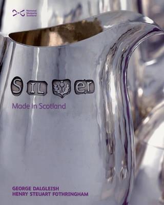 Silver: Made in Scotland - Dalgleish, George, and Fothringham, Henry Steuart, and Burnett, John (Contributions by)