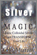 Silver Magic: How Colloidal Silver Can TRANSFORM Your Life