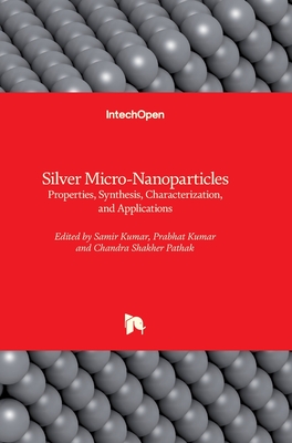 Silver Micro-Nanoparticles: Properties, Synthesis, Characterization, and Applications - Pathak, Chandra Shakher (Editor), and Kumar, Prabhat (Editor), and Kumar, Samir (Editor)