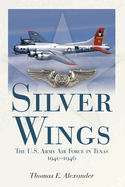 Silver Wings: The U.S. Army Airforce in Texas, 1940-1946