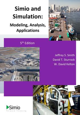 Simio and Simulation: Modeling, Analysis, Applications: 5th Edition - Sturrock, David T, and Kelton, W David, and Smith, Jeffrey S