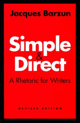 Simple and Direct: A Rhetoric for Writers - Barzun, Jacques
