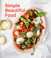 Simple Beautiful Food: Recipes and Riffs for Everyday Cooking [a Cookbook]
