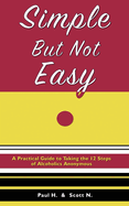 Simple But Not Easy: A Practical Guide to Taking the 12 Steps of Alcoholics Anonymous