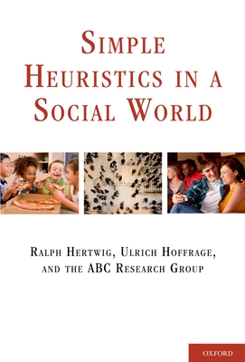 Simple Heuristics in a Social World - Hertwig, Ralph, Professor (Editor), and Hoffrage, Ulrich, Professor (Editor), and Research Group, Abc (Editor)