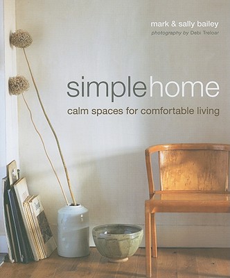 Simple Home: Calm Spaces for Comfortable Living - Bailey, Mark, and Bailey, Sally, and Treloar, Debi (Photographer)