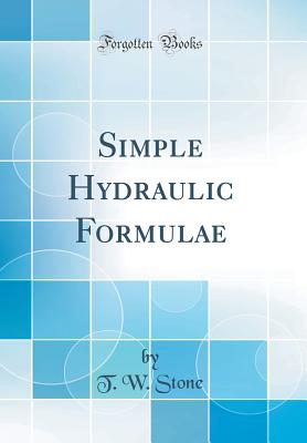 Simple Hydraulic Formulae (Classic Reprint) - Stone, T W