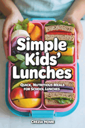 Simple Kids' Lunches: Quick, Nutritious Meals for School Lunches