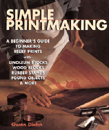 Simple Printmaking: A Beginner's Guide to Making Relief Prints with Linoleum Blocks, Wood Blocks, Rubber Stamps, Found Objects & More
